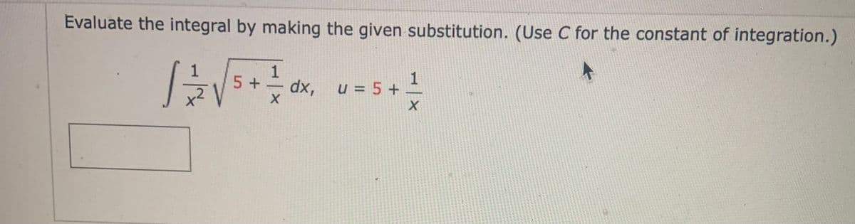 Evaluate the integral by making the given substitution. (Use C for the constant of integration.)
//=/= √
5 +
1
1
X
dx, u = 5 +
1
X
41