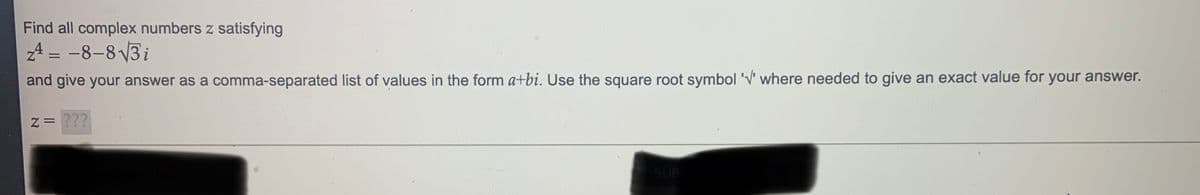 Find all complex numbers z satisfying
A = -8-8 3i
and give your answer as a comma-separated list of values in the form a+bi. Use the square root symbol 'V' where needed to give an exact value for your answer.
z= ???
SUB
