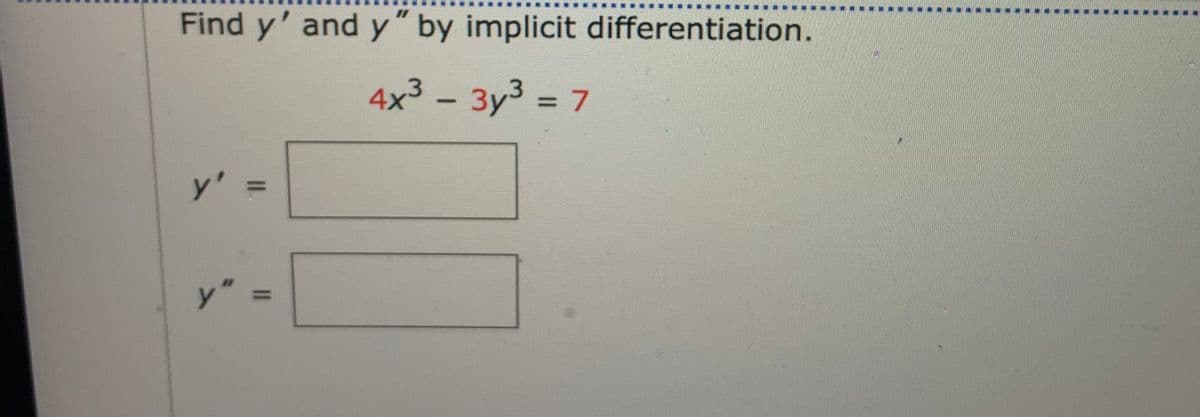 Find y' and y" by implicit differentiation.
4x3 – 3y3 = 7
y'
y'
