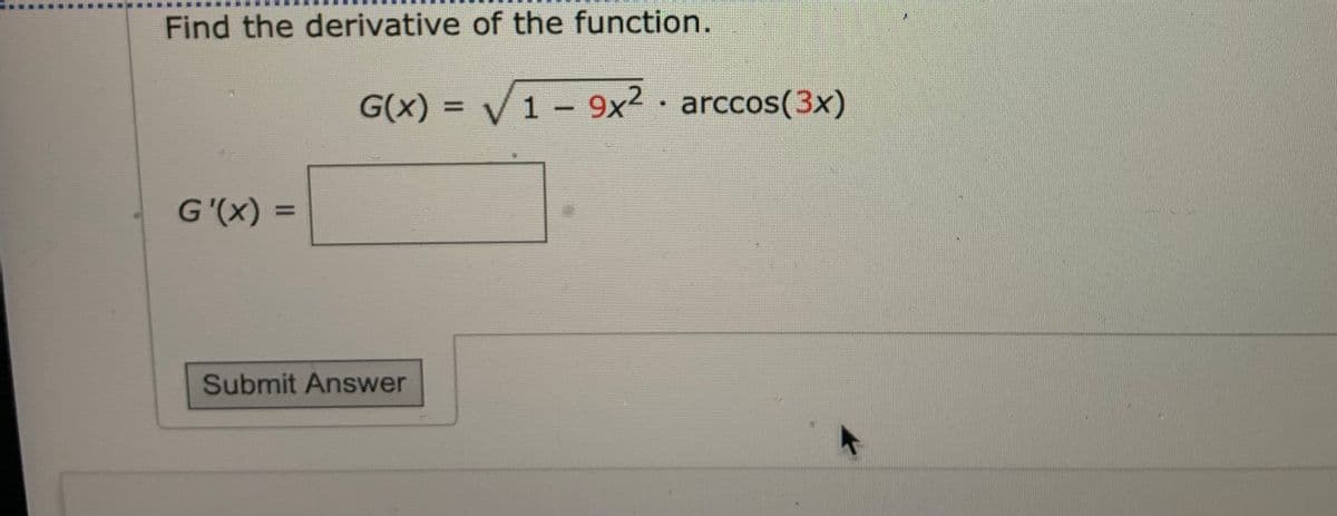 Find the derivative of the function.
G(x) =
V1 - 9x2 arccos(3x)
%3D
G'(x) =
Submit Answer
