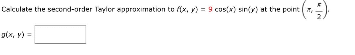 IT
Calculate the second-order Taylor approximation to f(x, y)
= 9 cos(x) sin(y) at the point ( T,
g(x, y) =
