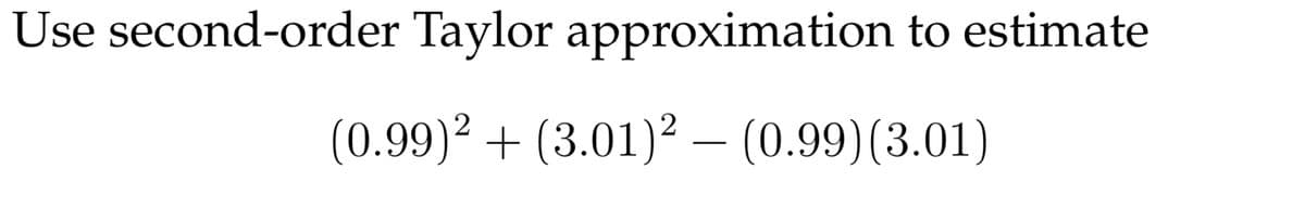 Use second-order Taylor approximation to estimate
(0.99)2 + (3.01)2 – (0.99)(3.01)
-
