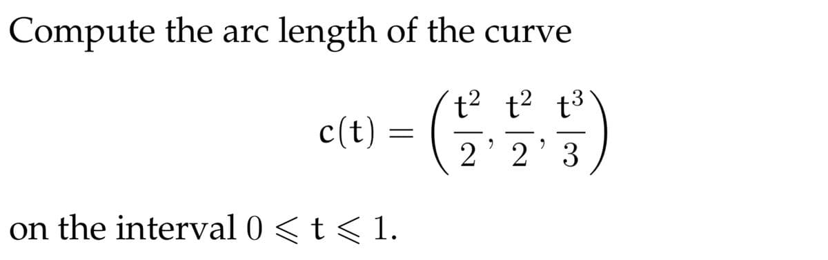 Compute the arc length of the curve
t2 t? t3
c(t) =
2'2'3
on the interval 0 < t < 1.
