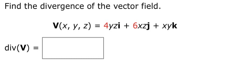 Find the divergence of the vector field.
V(x, y, z) = 4yzi + 6xzj + xyk
div(V) =
