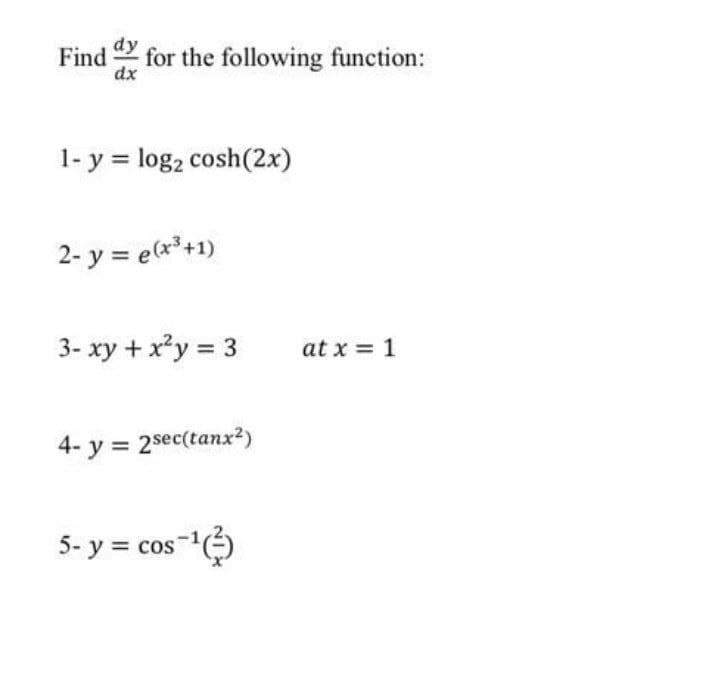 Find
dx
for the following function:
1- y = log2 cosh(2x)
2- y = e(x³+1)
3- xy + x²y = 3
at x = 1
4- y = 2sec(tanx2)
5- y = cos-()
