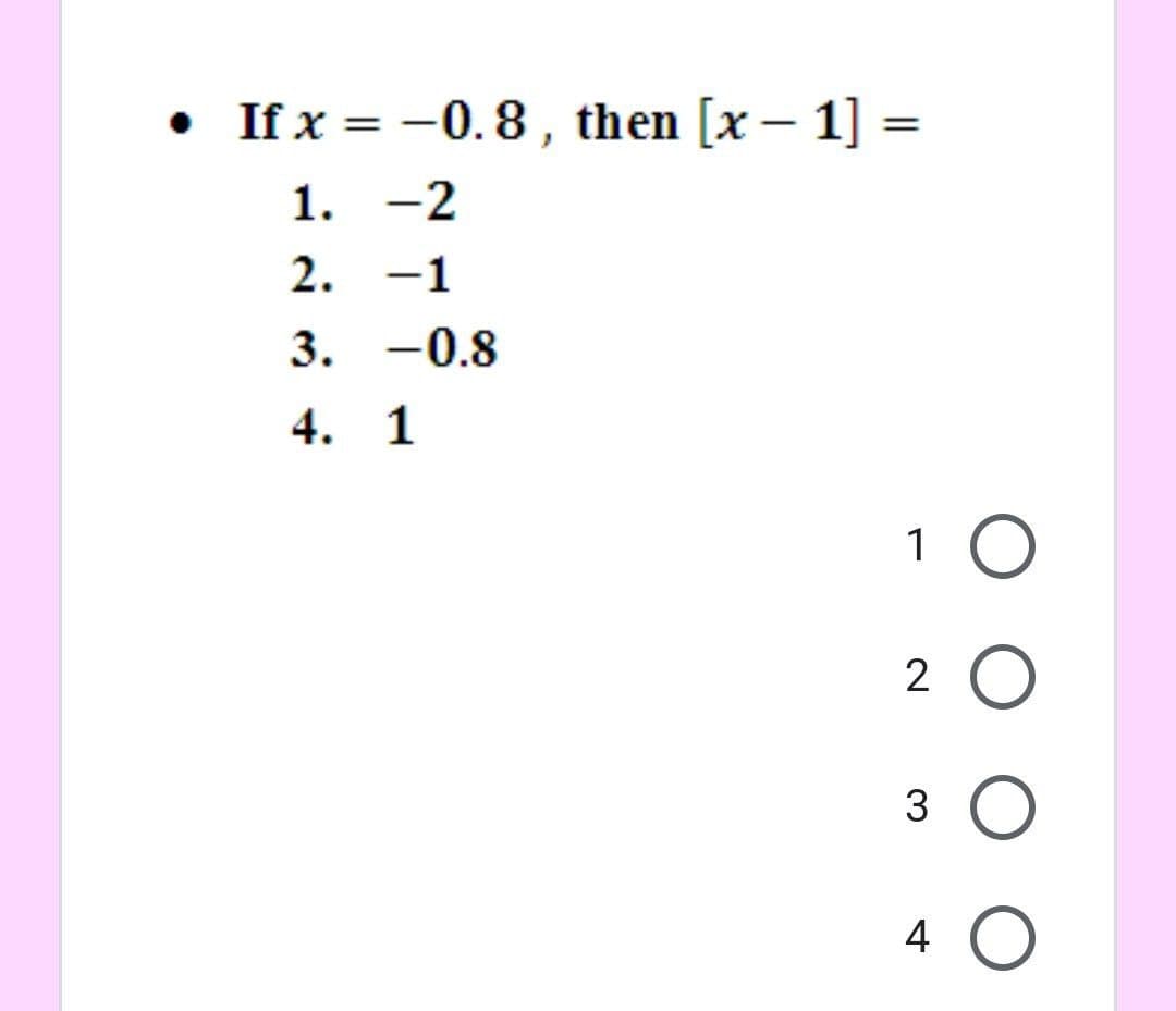 • If x = -0. 8 , then [x – 1] =
1. -2
2. -1
3. -0.8
4. 1
1 O
2 O
3 O
4 O
