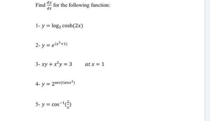 Find for the following function:
dy
1- y = log, cosh(2x)
2- y = e(x*+1)
3- xy + x²y 3
at x = 1
4- y = 2sec(tanx?)
5- y = cos
