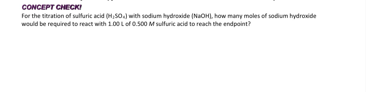 For the titration of sulfuric acid (H2SO4) with sodium hydroxide (N2OH), how many moles of sodium hydroxide
would be required to react with 1.00 L of 0.500 M sulfuric acid to reach the endpoint?
