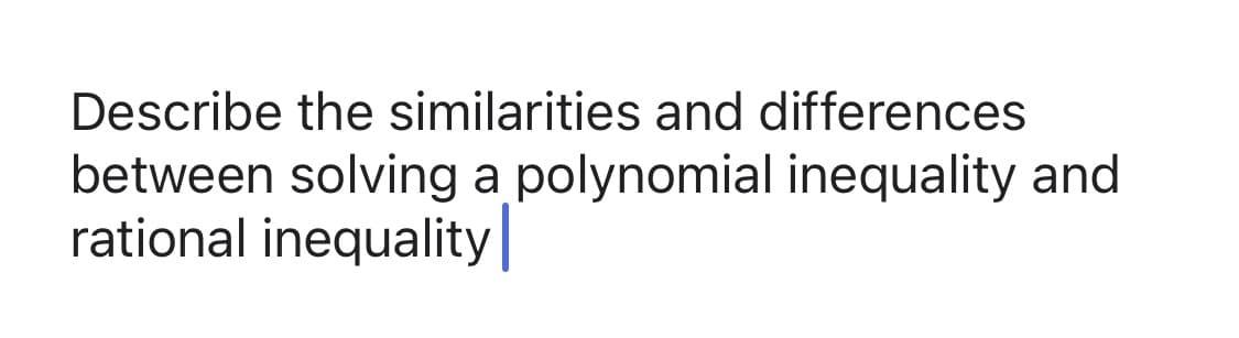 Describe the similarities and differences
between solving a polynomial inequality and
rational inequality

