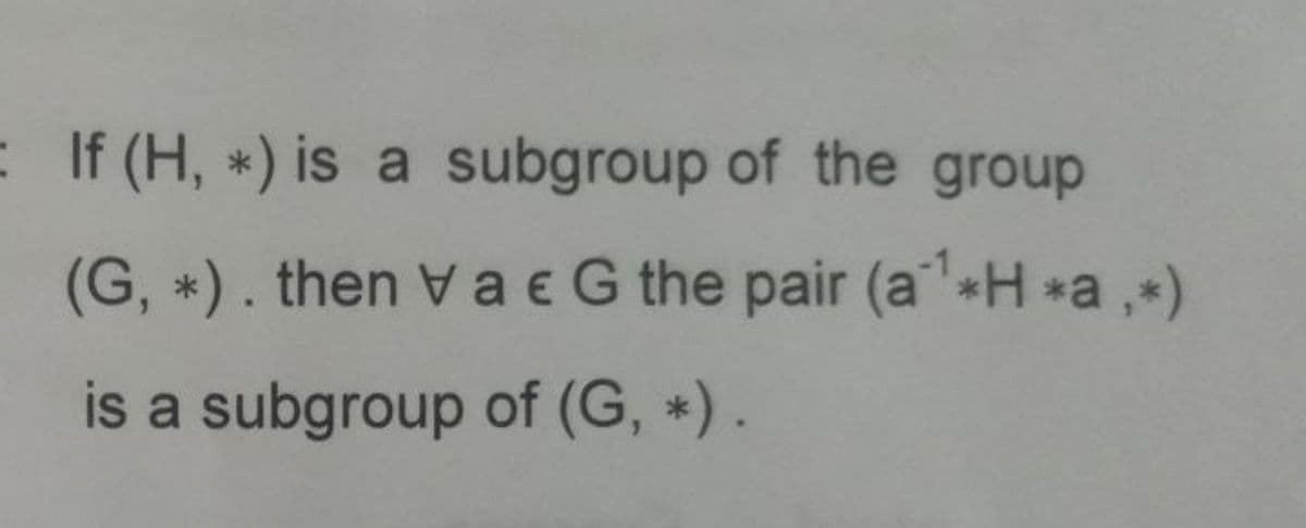 : If (H, *) is a subgroup of the group
(G, *). then Va e G the pair (a'*H *a,+)
is a subgroup of (G, *).
