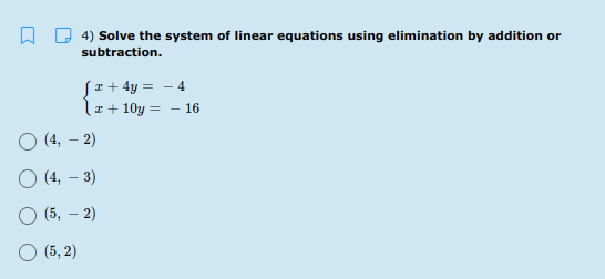 D 4) Solve the system of linear equations using elimination by addition or
subtraction.
Sz+ 4y = - 4
r + 10y = - 16
O (4, – 2)
O (4, – 3)
O (5, – 2)
(5, 2)
