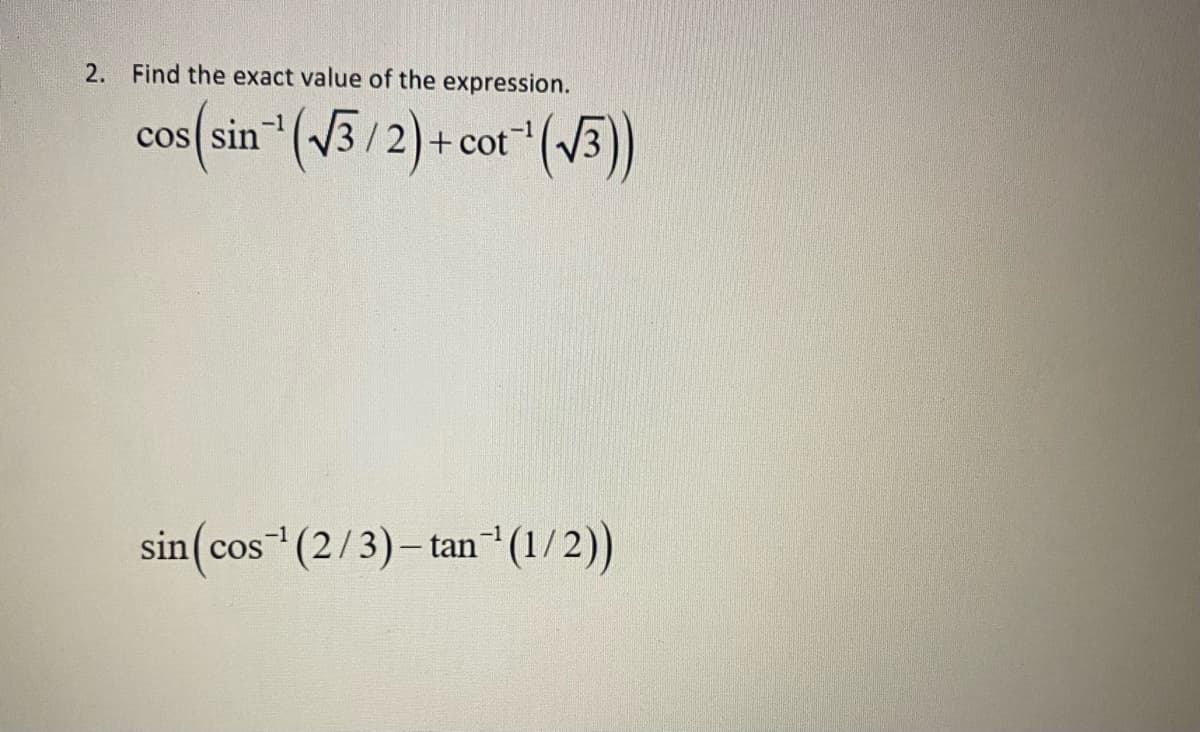2. Find the exact value of the expression.
cos(sin(√3/2)+cot (√√3))
¹
sin (cos ¹ (2/3) - tan¹(1/2))