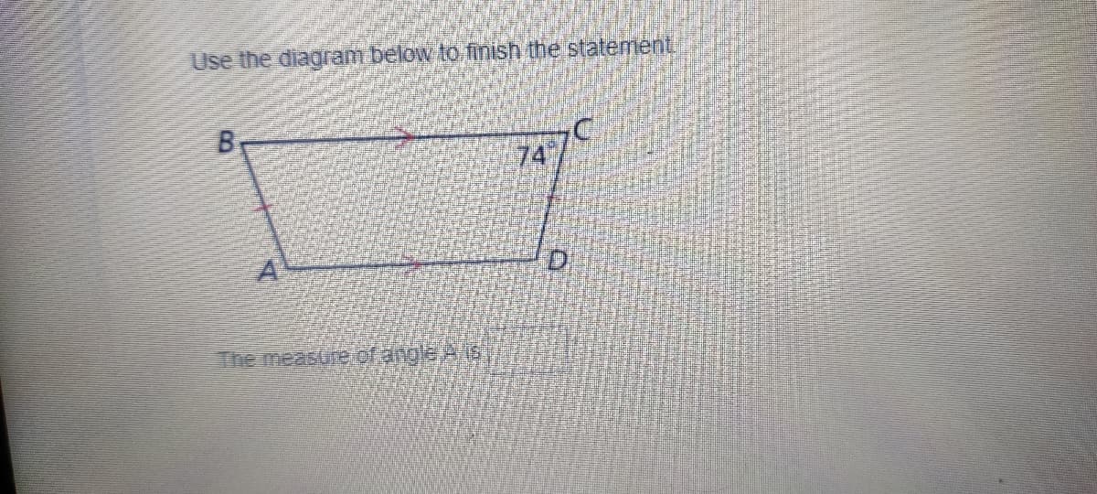 Use the diagram below to finish the statement
B.
74
A
The measure of angle As
