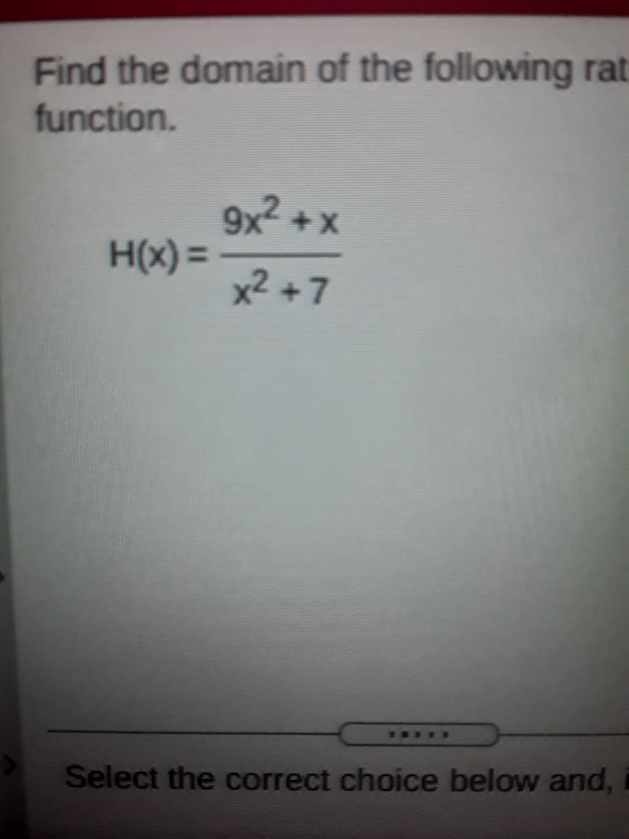 Find the domain of the following rat
function.
9x +x
H(x) =
x2 +7
I....
Select the correct choice below and,
