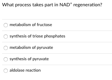 What process takes part in NAD* regeneration?
metabolism of fructose
synthesis of triose phosphates
metabolism of pyruvate
synthesis of pyruvate
aldolase reaction
