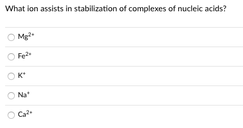 What ion assists in stabilization of complexes of nucleic acids?
Mg2+
Fe2+
K*
Na+
Ca2+
