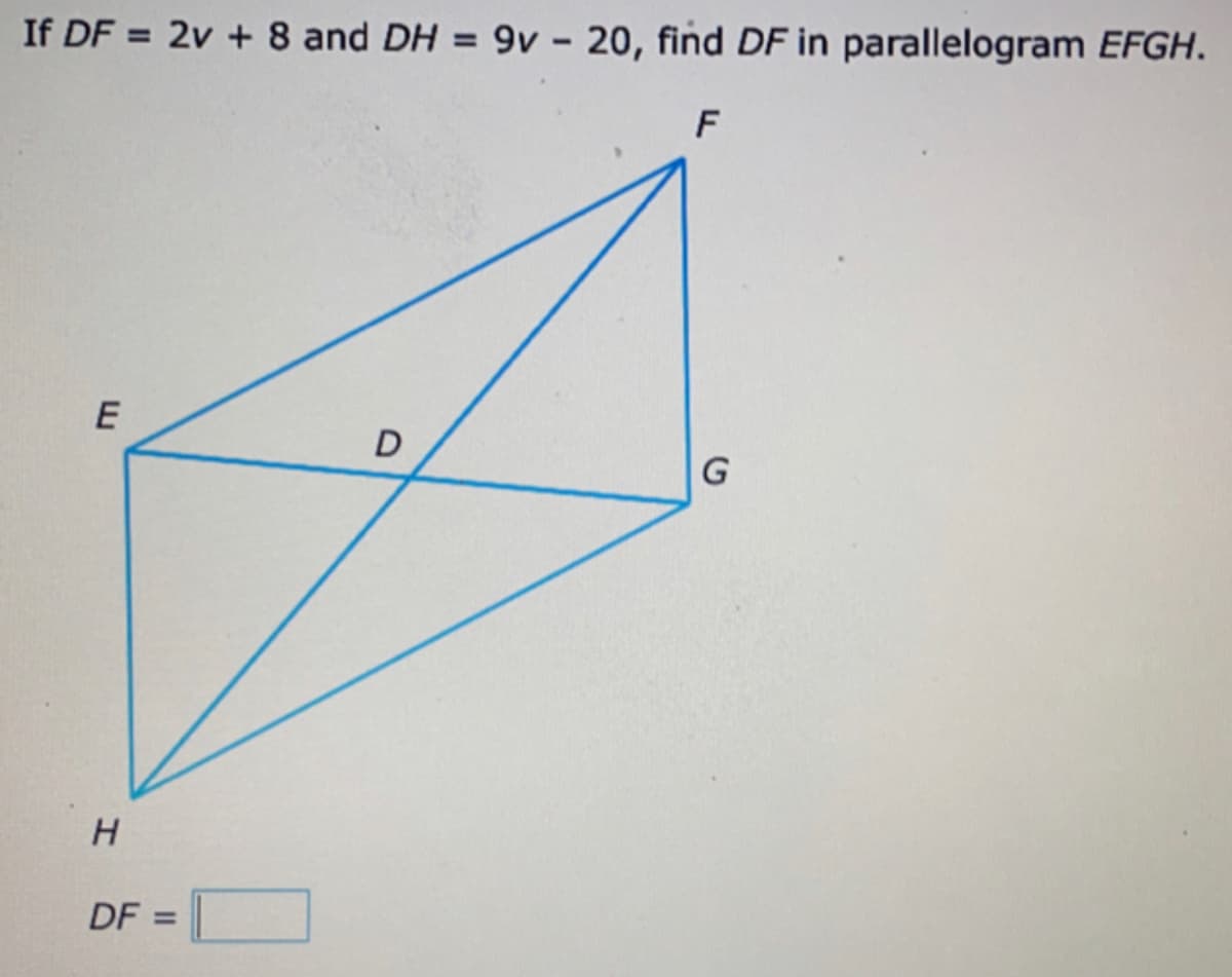If DF = 2v + 8 and DH = 9v - 20, find DF in parallelogram EFGH.
%3D
%3D
H.
DF
%3D
