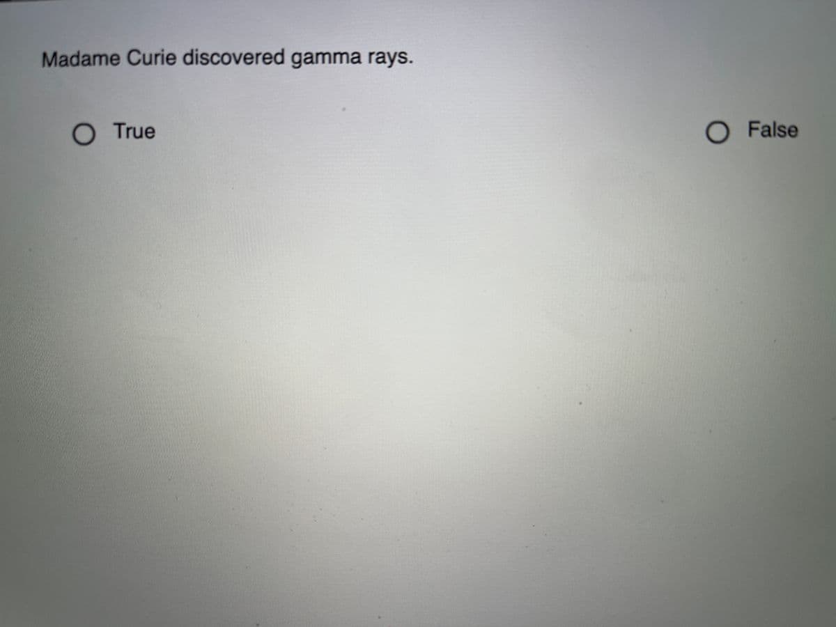 Madame Curie discovered gamma rays.
O True
O False

