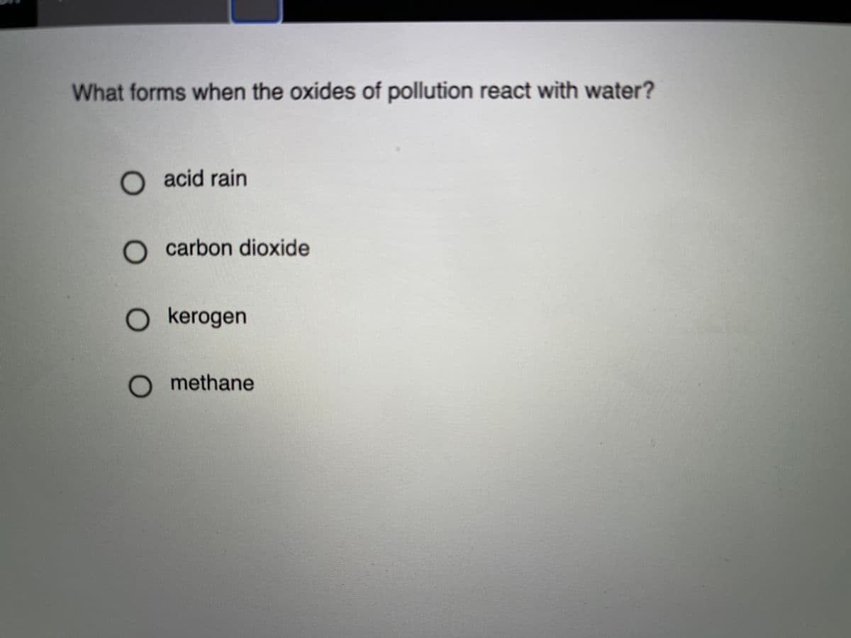 What forms when the oxides of pollution react with water?
O acid rain
O carbon dioxide
O kerogen
methane
