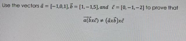 Use the vectors à = [-1,0,1), b = [1,-1,5], and = [0,-1,-2] to prove that
a(bxč) # (åxb)xč
