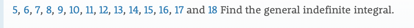 5, 6, 7, 8, 9, 10, 11, 12, 13, 14, 15, 16, 17 and 18 Find the general indefinite integral.
