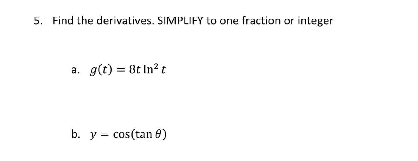 Find the derivatives. SIMPLIFY to one fraction or integer
5.
a. g(t) 8t ln2 t
b. y cos(tan 0)
