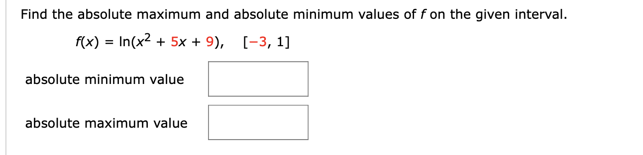 Find the absolute maximum and absolute minimum values of f on the given interval.
f(x) In(x2 5x 9), [-3, 1]
absolute minimum value
absolute maximum value
