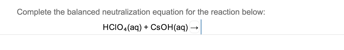 Complete the balanced neutralization equation for the reaction below:
HCIO4(aq) + CSOH(aq)
