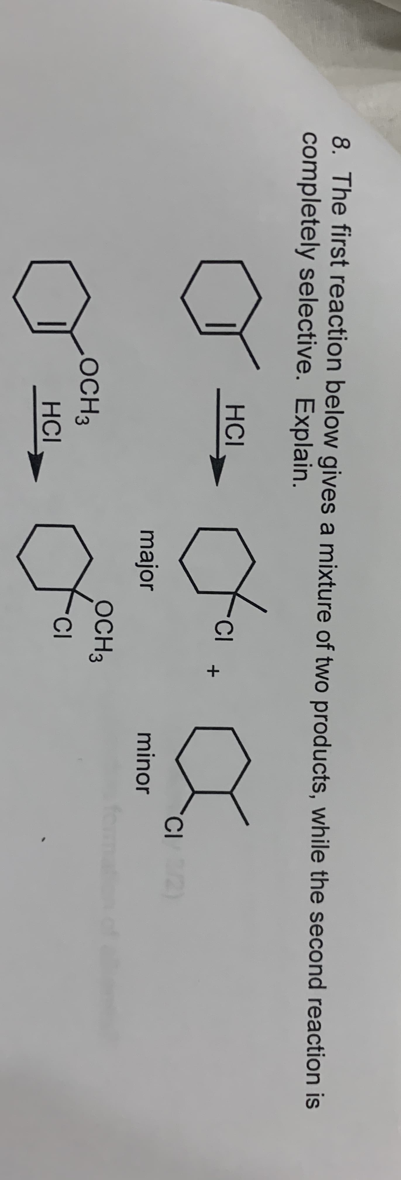 8. The first reaction below gives a mixture of two products, while the second reaction is
completely selective. Explain.
НCl
CI
major
minor
ОСНЗ
ОCHЗ
TCI
НCI
