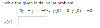 Solve the given initial-value problem.
5y" + y' = -4x, y(0) = 0, y'(0) = -5
y(x) =
