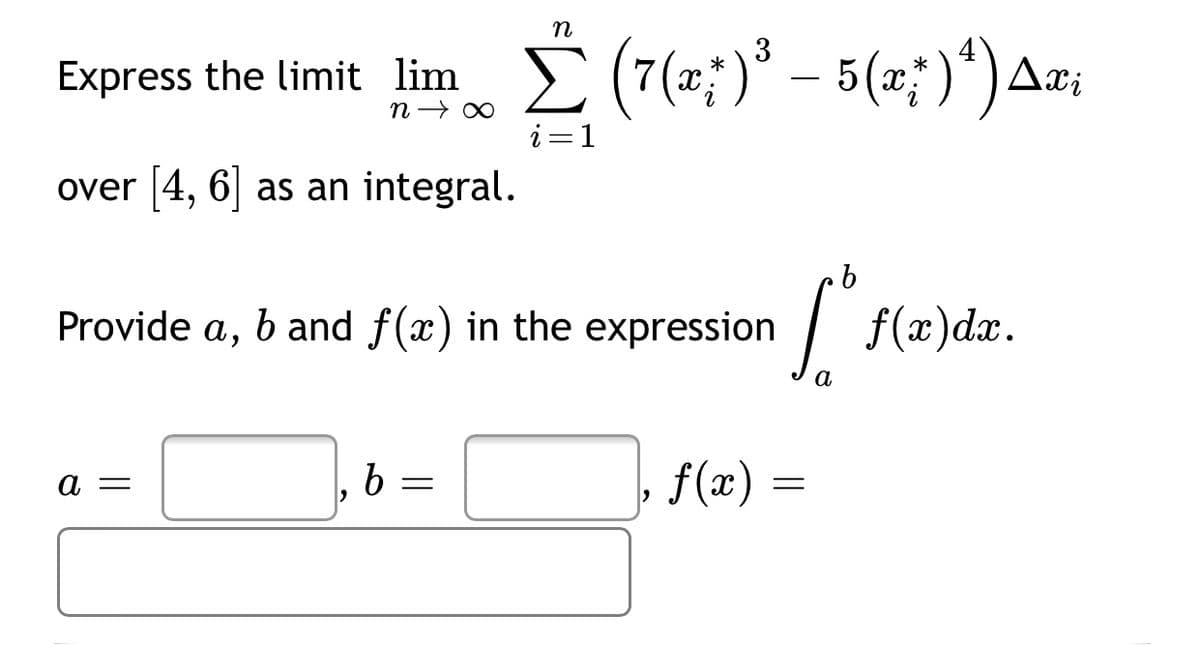 n
Express the limit lim (7(=;)* – 5(z;)*)Az;
E (7(m;)* – 5(x; )*)Aæ;
i=1
over 4, 6| as an integral.
Provide a, b and f(x) in the expression
| f(æ)dr.
а
, f(æ) =
а
%3D
