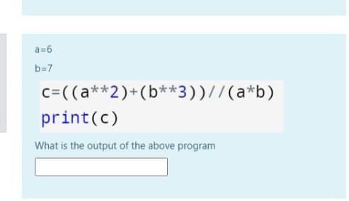 a=6
b=7
c=((a**2)+(b**3))//(a*b)
print(c)
What is the output of the above program
