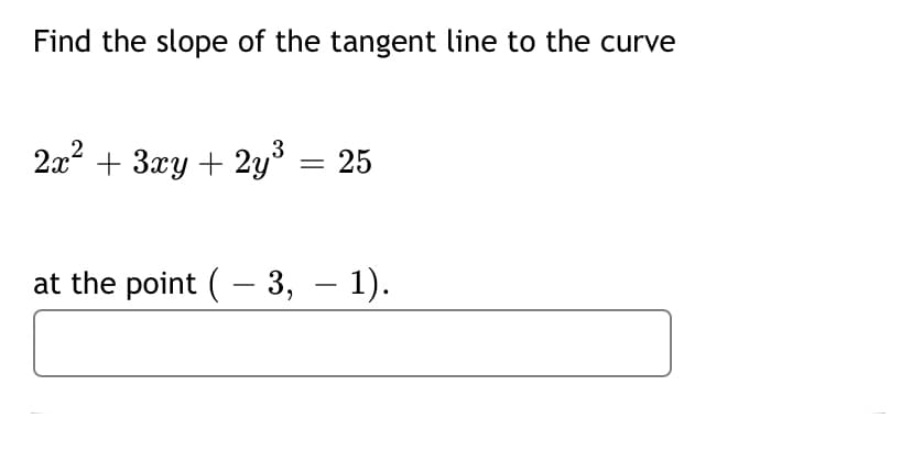 Find the slope of the tangent line to the curve
2x2 + 3xy + 2y = 25
at the point (– 3, – 1).
-
