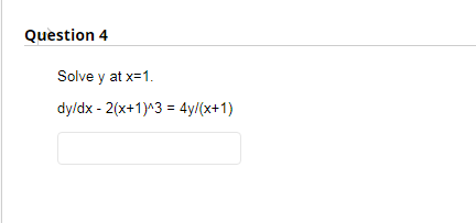 Question 4
Solve y at x=1.
dy/dx - 2(x+1)^3 = 4y/(x+1)