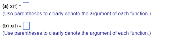 (a) x(t) =
(Use parentheses to clearly denote the argument of each function.)
(b) x(t) =
(Use parentheses to clearly denote the argument of each function.)