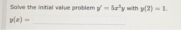 Solve the initial value problem y' = 5x³y with y(2) = 1.
y(x) =