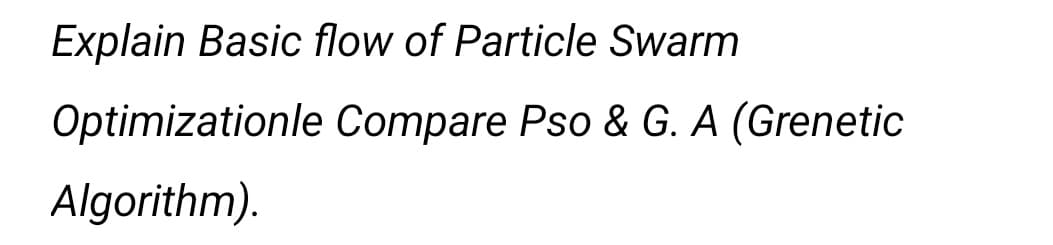Explain Basic flow of Particle Swarm
Optimizationle Compare Pso & G. A (Grenetic
Algorithm).