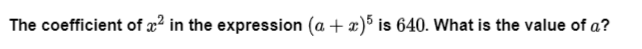 The coefficient of x² in the expression (a + x)5 is 640. What is the value of a?
