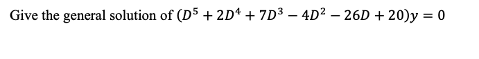 Give the general solution of (D5 + 2D4 + 7D3 – 4D² – 26D + 20)y = 0
