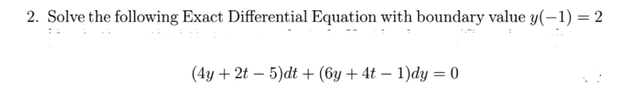 2. Solve the following Exact Differential Equation with boundary value y(-1) = 2
(4y + 2t – 5)dt + (6y + 4t – 1)dy =
-
