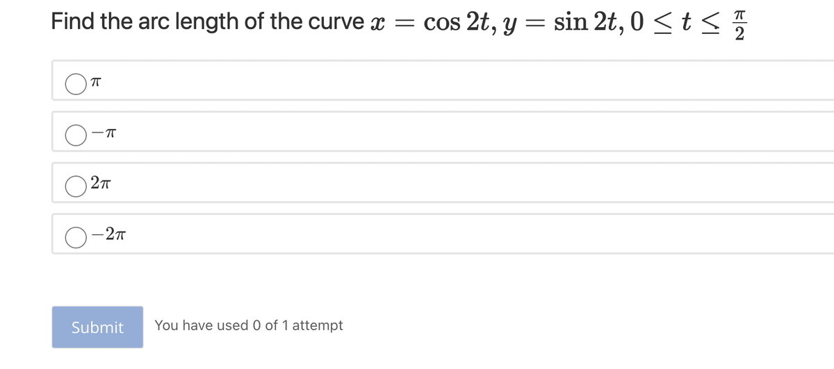 Find the arc length of the curve x = cos 2t, y = sin 2t, 0 <t
2
() 27
— 2т
Submit
You have used 0 of 1 attempt
VI
