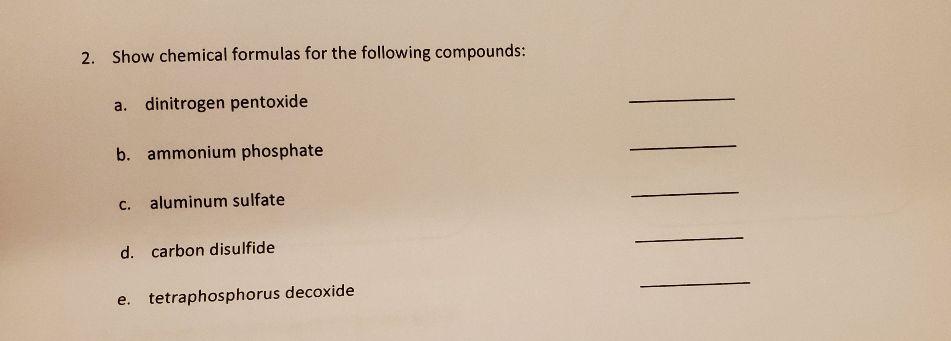 Show chemical formulas for the following compounds:
a. dinitrogen pentoxide
b. ammonium phosphate
с.
aluminum sulfate
d. carbon disulfide
e. tetraphosphorus decoxide
е.
