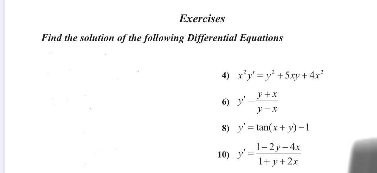 Exercises
Find the solution of the following Differential Equations
4) x'y' = y' +5xy + 4x?
y +x
6) y':
%3D
y-x
8) y'= tan(x+ y) –1
1– 2y– 4x
1+ y+2x
10) y':
