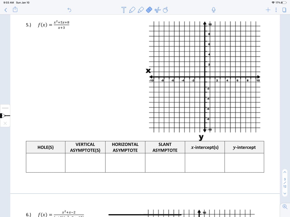 9:03 AM Sun Jan 10
* 17%O
+: 0
x²+5x+8
5.)
f(x) =
x+3
X
10
y
VERTICAL
HORIZONTAL
SLANT
HOLE(S)
x-intercept(s)
y-intercept
ASYMPTOTE(S)
ASYMPTOTE
ASYMPTOTE
x²+x-2
6.)
f(x)

