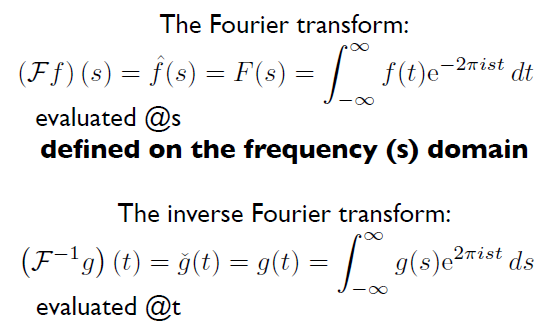 The Fourier transform:
(Ff)(s) = f(s) = F(s) = | f (t)e¬2ñist
dt
evaluated @s
defined on the frequency (s) domain
The inverse Fourier transform:
(F-'g) (t) = ğ(t) = g(t) = | g(s)e2rist ds
2πist
evaluated @t
