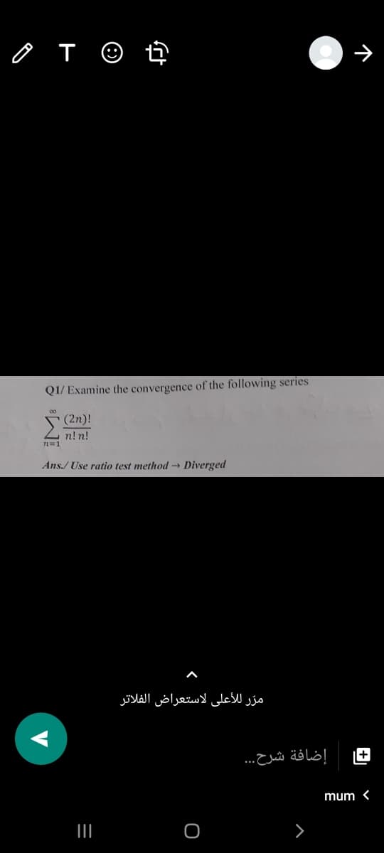 Q1/ Examine the convergence of the following series
(2n)!
n! n!
2=1
Ans./ Use ratio test method → Diverged
مرّ للأعلى لاستعراض الفلاتر
إضافة شرح. . .
+
mum <

