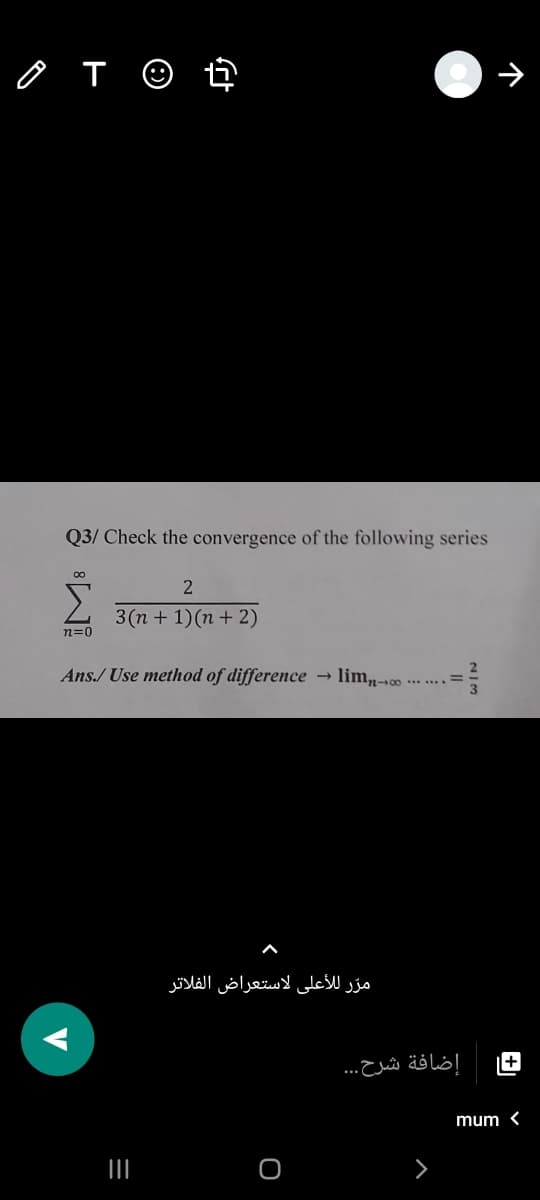 Q3/ Check the convergence of the following series
00
3(n + 1)(n + 2)
n=0
Ans./ Use method of difference → lim,¬∞
مرّ للأعلى لاستعراض الفلاتر
+
إضافة شرح. . .
mum <
