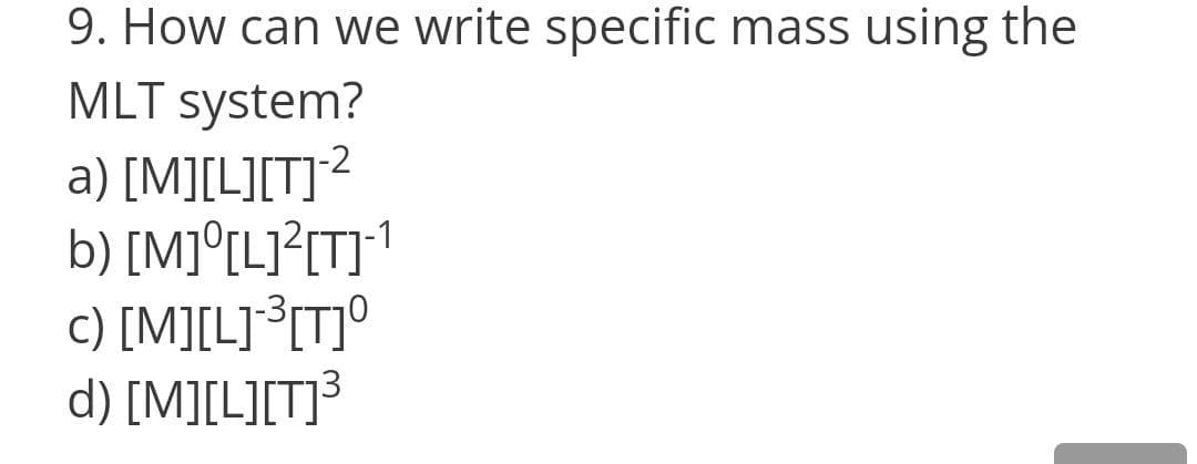 9. How can we write specific mass using the
MLT system?
a) [M][L][T]?
b) [M]°[L]?[T]1
c) [M][L]°[T]°
d) [M][L][T]³
