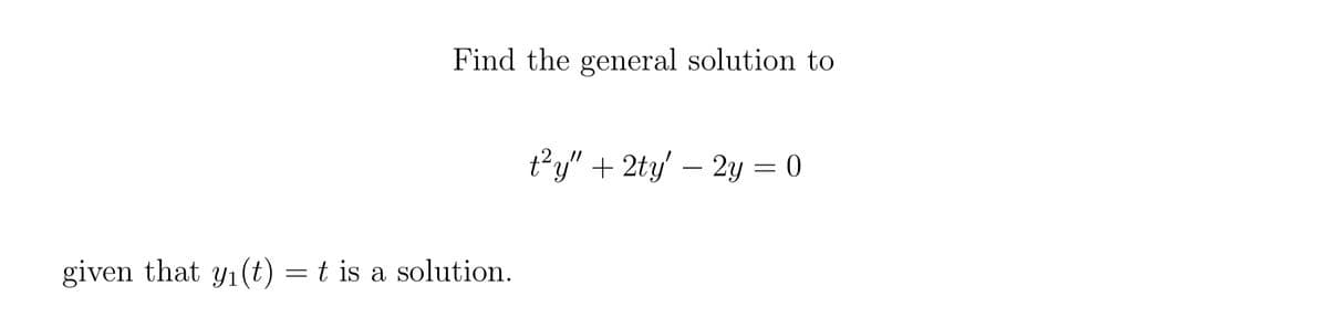Find the general solution to
t²y" + 2ty' - 2y = 0
given that y₁(t) = t is a solution.
