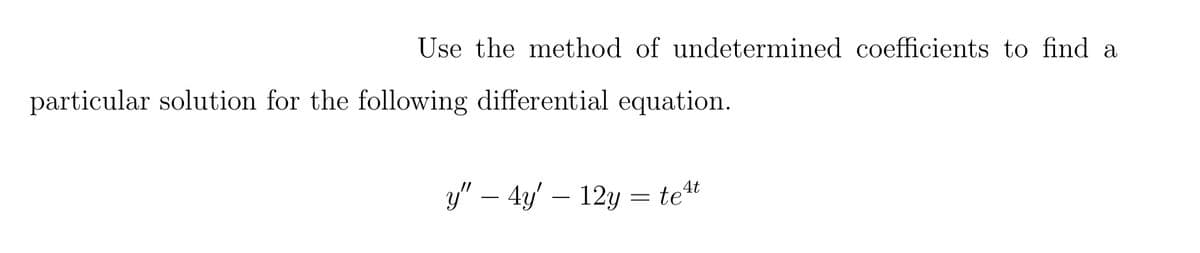 Use the method of undetermined coefficients to find a
particular solution for the following differential equation.
4t
y" - 4y' 12y = teat
—